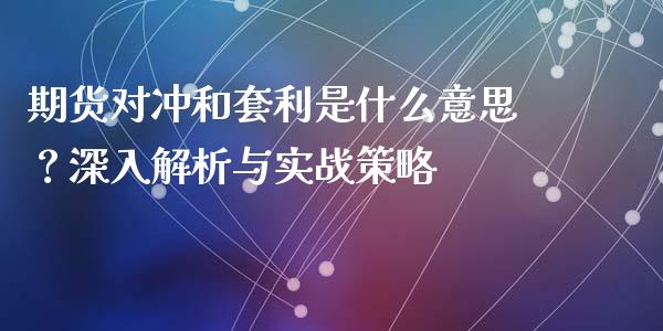 期货对冲和套利是什么意思？深入解析与实战策略_https://wap.gongyisiwang.com_股市新闻_第1张