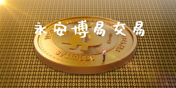 永安博易交易_https://wap.gongyisiwang.com_金融科技_第1张