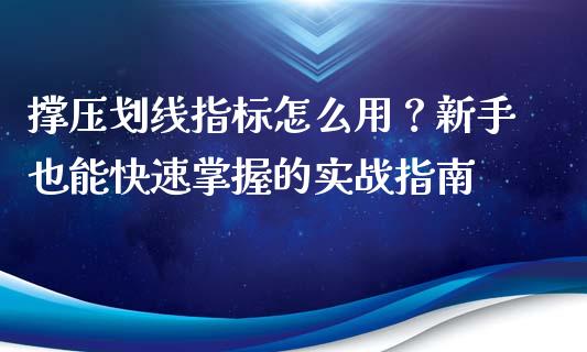 撑压划线指标怎么用？新手也能快速掌握的实战指南_https://wap.gongyisiwang.com_美原油直播_第1张