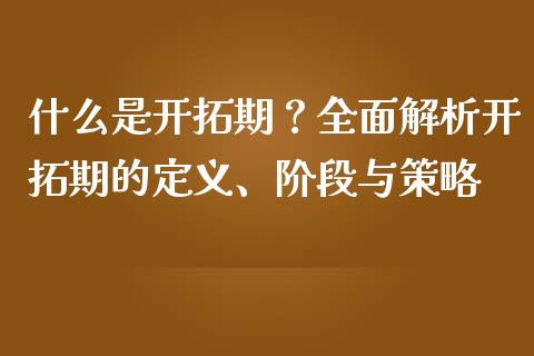 什么是开拓期？全面解析开拓期的定义、阶段与策略_https://wap.gongyisiwang.com_股市新闻_第1张