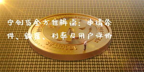 宁创贷全方位解读：申请条件、额度、利率及用户评价_https://wap.gongyisiwang.com_大盘分析_第1张