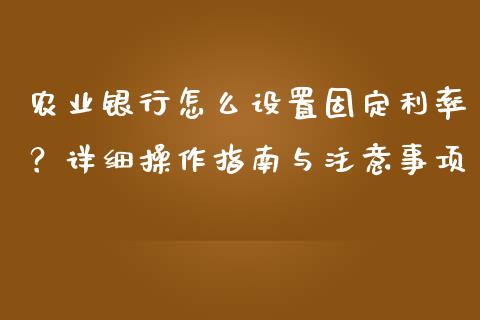 农业银行怎么设置固定利率？详细操作指南与注意事项_https://wap.gongyisiwang.com_个股行情_第1张