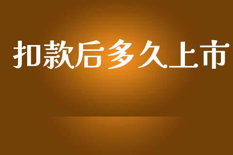 扣款后多久上市_https://wap.gongyisiwang.com_理财规划_第1张