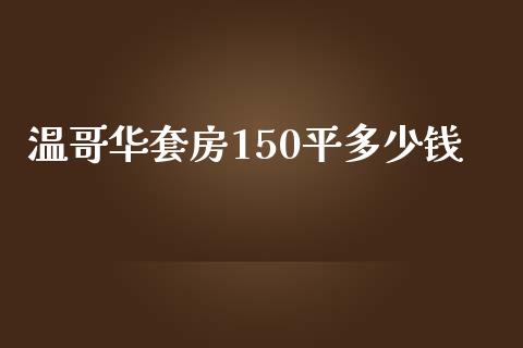 温哥华套房150平多少钱_https://wap.gongyisiwang.com_金融科技_第1张