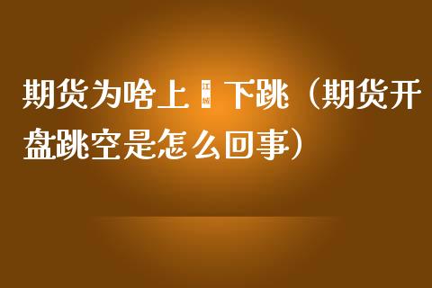 期货为啥上蹿下跳（期货开盘跳空是怎么回事）_https://wap.gongyisiwang.com_金融科技_第1张