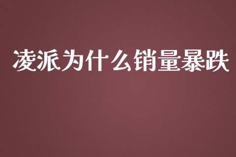 凌派为什么销量暴跌_https://wap.gongyisiwang.com_个股行情_第1张