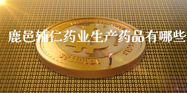 鹿邑辅仁药业生产药品有哪些_https://wap.gongyisiwang.com_大盘分析_第1张