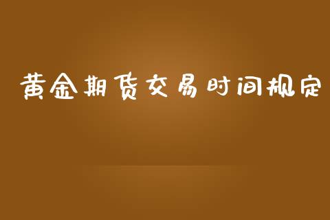 黄金期货交易时间规定_https://wap.gongyisiwang.com_理财规划_第1张