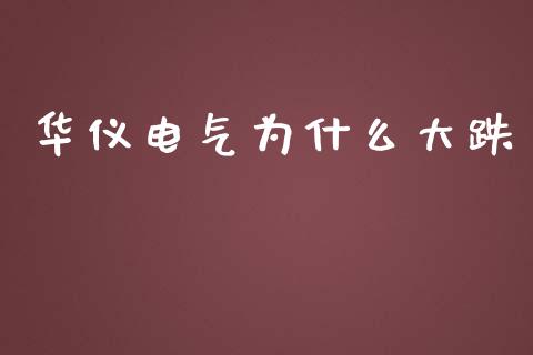 华仪电气为什么大跌_https://wap.gongyisiwang.com_大盘分析_第1张