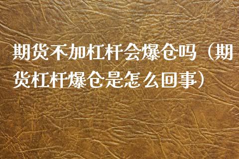 期货不加杠杆会爆仓吗（期货杠杆爆仓是怎么回事）_https://wap.gongyisiwang.com_保险理财_第1张