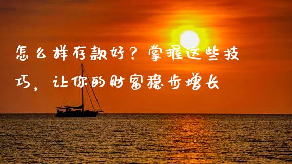 怎么样存款好？掌握这些技巧，让你的财富稳步增长_https://wap.gongyisiwang.com_大盘分析_第1张