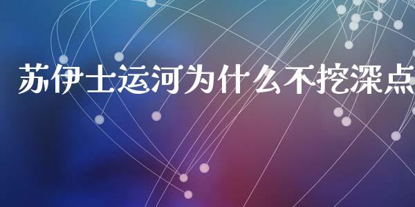 苏伊士运河为什么不挖深点_https://wap.gongyisiwang.com_概念板块_第1张