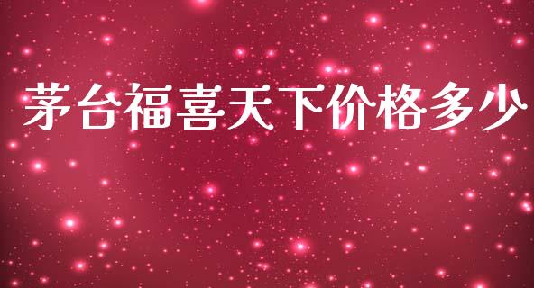 茅台福喜天下价格多少_https://wap.gongyisiwang.com_金融科技_第1张