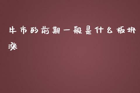 牛市的前期一般是什么板块涨_https://wap.gongyisiwang.com_保险理财_第1张