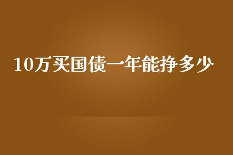 10万买国债一年能挣多少_https://wap.gongyisiwang.com_金融科技_第1张