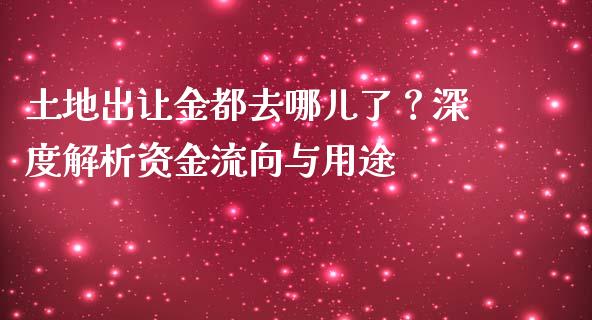 土地出让金都去哪儿了？深度解析资金流向与用途_https://wap.gongyisiwang.com_概念板块_第1张
