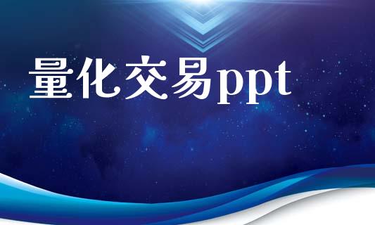 量化交易ppt_https://wap.gongyisiwang.com_个股行情_第1张