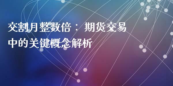 交割月整数倍： 期货交易中的关键概念解析_https://wap.gongyisiwang.com_理财规划_第1张