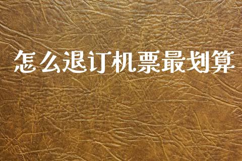 怎么退订机票最划算_https://wap.gongyisiwang.com_理财规划_第1张