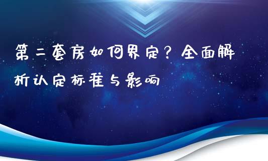 第二套房如何界定？全面解析认定标准与影响_https://wap.gongyisiwang.com_股市新闻_第1张