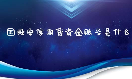 国投安信期货资金账号是什么_https://wap.gongyisiwang.com_大盘分析_第1张