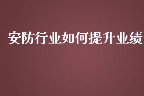 安防行业如何提升业绩_https://wap.gongyisiwang.com_大盘分析_第1张