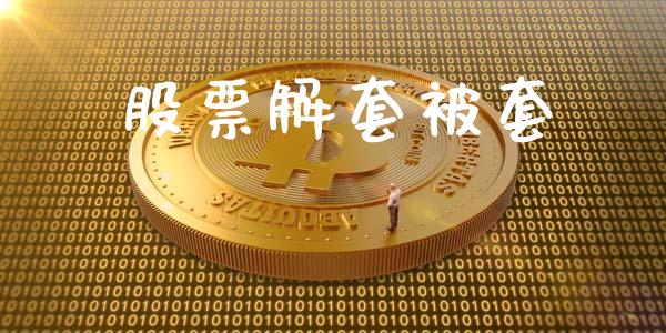 股票解套被套_https://wap.gongyisiwang.com_金融科技_第1张