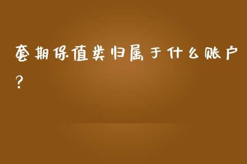 套期保值类归属于什么账户?_金融科技_第1张_大盘分析_个股行情_概念板块_股市新闻 套期保值类归属于什么账户?_https://wap.gongyisiwang.com_金融科技_第1张