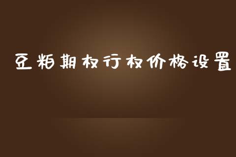 豆粕期权行权价格设置_https://wap.gongyisiwang.com_个股行情_第1张