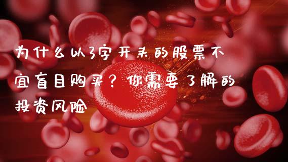 为什么以3字开头的股票不宜盲目购买？你需要了解的投资风险_https://wap.gongyisiwang.com_股市新闻_第1张