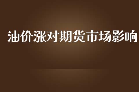 油价涨对期货市场影响_https://wap.gongyisiwang.com_股市新闻_第1张