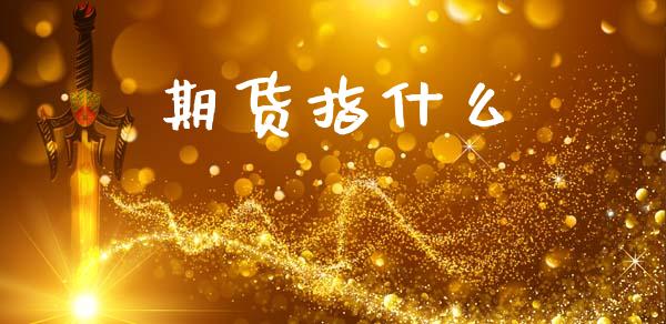 期货指什么_https://wap.gongyisiwang.com_金融科技_第1张