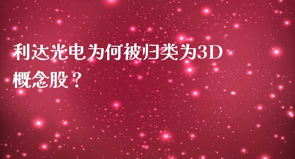 利达光电为何被归类为3D概念股？_https://wap.gongyisiwang.com_概念板块_第1张