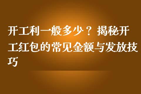开工利一般多少？ 揭秘开工红包的常见金额与发放技巧_https://wap.gongyisiwang.com_大盘分析_第1张