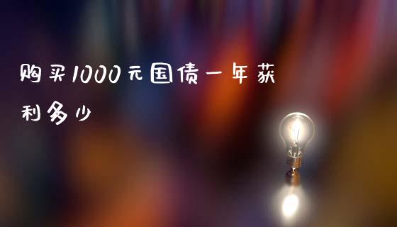 购买1000元国债一年获利多少_https://wap.gongyisiwang.com_股市新闻_第1张