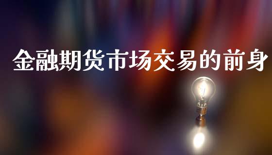 金融期货市场交易的前身_https://wap.gongyisiwang.com_概念板块_第1张