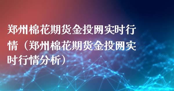 郑州棉花期货金投网实时行情（郑州棉花期货金投网实时行情分析）_https://wap.gongyisiwang.com_概念板块_第1张