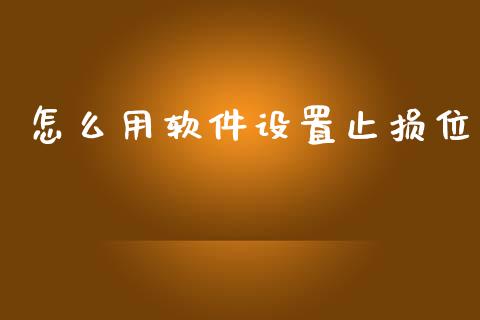 怎么用软件设置止损位_https://wap.gongyisiwang.com_股市新闻_第1张