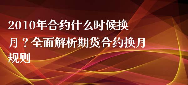 2010年合约什么时候换月？全面解析期货合约换月规则_https://wap.gongyisiwang.com_股市新闻_第1张