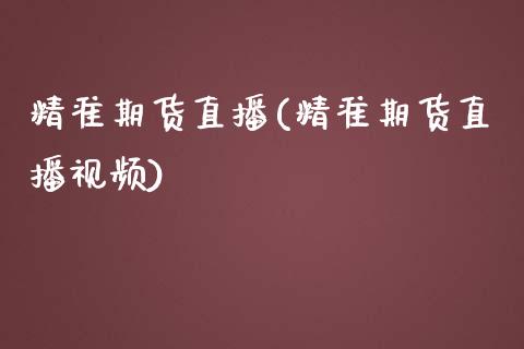 精准期货直播(精准期货直播视频)_https://wap.gongyisiwang.com_股市新闻_第1张