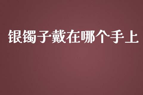 银镯子戴在哪个手上_https://wap.gongyisiwang.com_个股行情_第1张