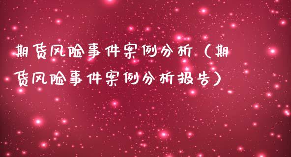 期货风险事件案例分析（期货风险事件案例分析报告）_https://wap.gongyisiwang.com_美原油直播_第1张