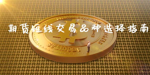 期货短线交易品种选择指南_https://wap.gongyisiwang.com_大盘分析_第1张