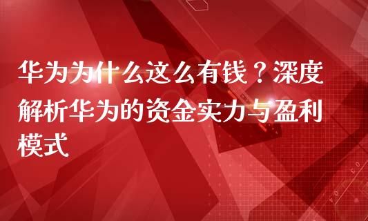 华为为什么这么有钱？深度解析华为的资金实力与盈利模式_https://wap.gongyisiwang.com_理财规划_第1张