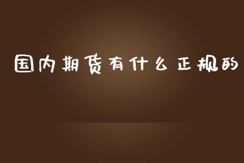 国内期货有什么正规的_https://wap.gongyisiwang.com_个股行情_第1张