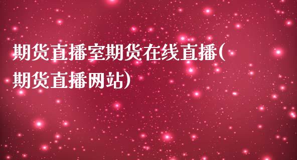 期货直播室期货在线直播(期货直播网站)_https://wap.gongyisiwang.com_概念板块_第1张