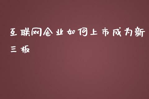 互联网企业如何上市成为新三板_https://wap.gongyisiwang.com_股市新闻_第1张