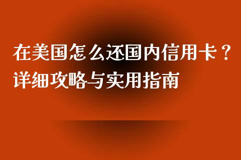 在美国怎么还国内信用卡？详细攻略与实用指南_https://wap.gongyisiwang.com_大盘分析_第1张