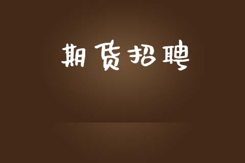 期货招聘_https://wap.gongyisiwang.com_保险理财_第1张