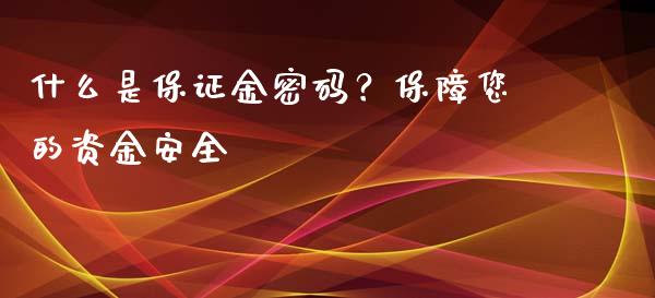 什么是保证金密码？保障您的资金安全_https://wap.gongyisiwang.com_概念板块_第1张